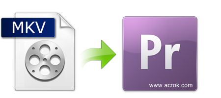 MKV to Premiere Pro-convert MKV files for Premiere Pro CC/CS6/CS5 on Mac and Windows