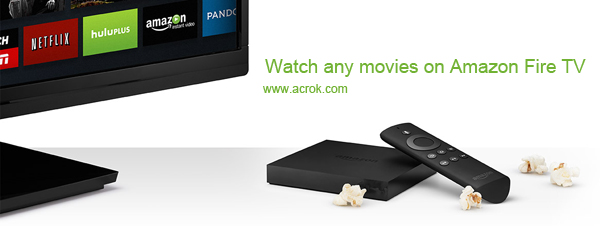Amazon Fire TV Video Converter-convert and watch any movies on Fire TV
